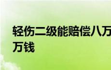 轻伤二级能赔偿八万钱嘛 轻伤二级能赔偿八万钱 