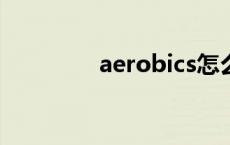 aerobics怎么读 aerobic 