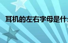 耳机的左右字母是什么意思 耳机左右字母 