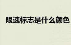 限速标志是什么颜色 限速标志有几种颜色 