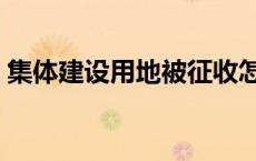 集体建设用地被征收怎么补偿 集体建设用地 