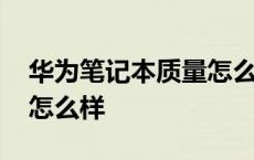 华为笔记本质量怎么样论坛 华为笔记本质量怎么样 