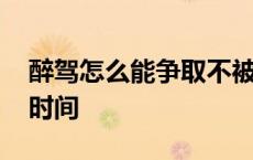 醉驾怎么能争取不被拘留 醉驾找关系的最佳时间 