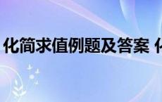 化简求值例题及答案 化简求值题和答案30道 