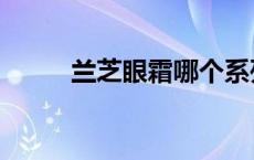 兰芝眼霜哪个系列最好 兰芝眼霜 