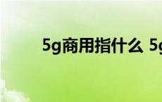 5g商用指什么 5g商用是什么意思 