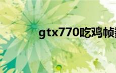 gtx770吃鸡帧数 gtx770吃鸡 