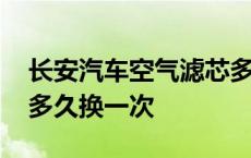 长安汽车空气滤芯多久换一次 汽车空气滤芯多久换一次 