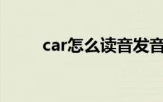 car怎么读音发音 音标 car怎么读 