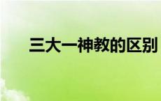 三大一神教的区别 三大一神教的关系 