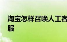 淘宝怎样召唤人工客服 淘宝怎么召唤人工客服 