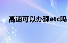 高速可以办理etc吗 高速etc是什么意思 