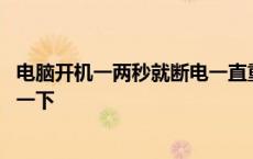 电脑开机一两秒就断电一直重复 电脑启动不了风扇转一下停一下 