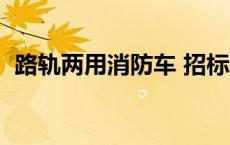 路轨两用消防车 招标公告 路轨两用消防车 