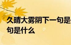 久晴大雾阴下一句是什么? 久晴大雾阴的下一句是什么 