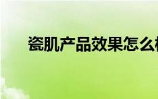 瓷肌产品效果怎么样 瓷肌产品怎么样 