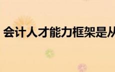 会计人才能力框架是从事会计工作 会计人才 