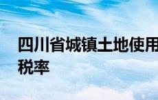 四川省城镇土地使用税税率 城镇土地使用税税率 