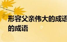 形容父亲伟大的成语AABC式 形容父亲伟大的成语 