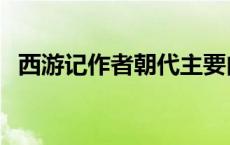 西游记作者朝代主要内容 西游记作者朝代 