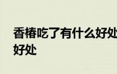 香椿吃了有什么好处与坏处 香椿吃了有什么好处 