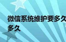 微信系统维护要多久才能好 微信系统维护要多久 