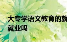 大专学语文教育的就业方向 大专语文教育好就业吗 