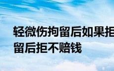 轻微伤拘留后如果拒绝赔偿会怎样 轻微伤拘留后拒不赔钱 