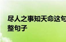 尽人之事知天命这句话对吗 尽人事知天命完整句子 