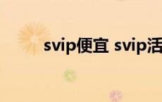 svip便宜 svip活动官网10元开通 