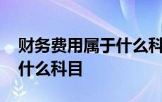 财务费用属于什么科目类别的 财务费用属于什么科目 