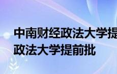 中南财经政法大学提前批招生计划 中南财经政法大学提前批 