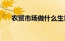 农贸市场做什么生意比较好一点 农贸 