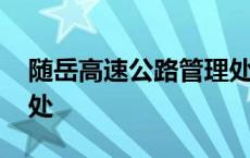 随岳高速公路管理处电话 随岳高速公路管理处 