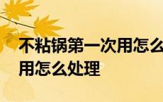 不粘锅第一次用怎么处理方法 不粘锅第一次用怎么处理 