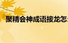 聚精会神成语接龙怎么接? 聚精会神成语接龙 