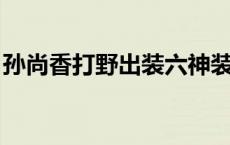 孙尚香打野出装六神装 最强 孙尚香打野出装 