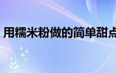 用糯米粉做的简单甜点 用糯米粉做的小点心 