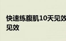 快速练腹肌10天见效的方法 快速练腹肌10天见效 