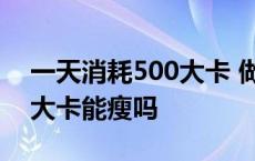 一天消耗500大卡 做哪些运动 一天消耗500大卡能瘦吗 