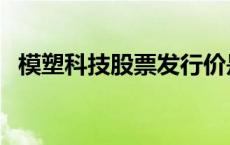 模塑科技股票发行价是多少 模塑科技股票 