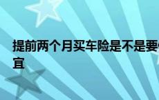 提前两个月买车险是不是要便宜很多 车险提前2个月买最便宜 