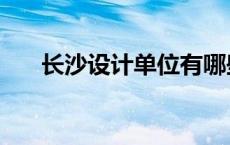 长沙设计单位有哪些 长沙设计院排名 