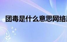 团毒是什么意思网络用语 团毒是什么意思 