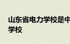 山东省电力学校是中专还是大专 山东省电力学校 