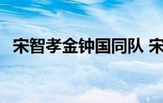 宋智孝金钟国同队 宋智孝金钟国酒店互搂 