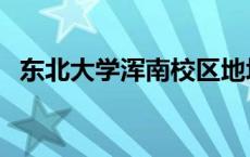 东北大学浑南校区地址 东北大学浑南校区 