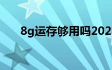 8g运存够用吗2021 8g运存有必要吗 