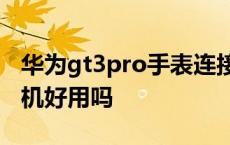 华为gt3pro手表连接苹果手机好用吗 苹果手机好用吗 