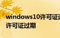 windows10许可证过期怎么办 windows10许可证过期 